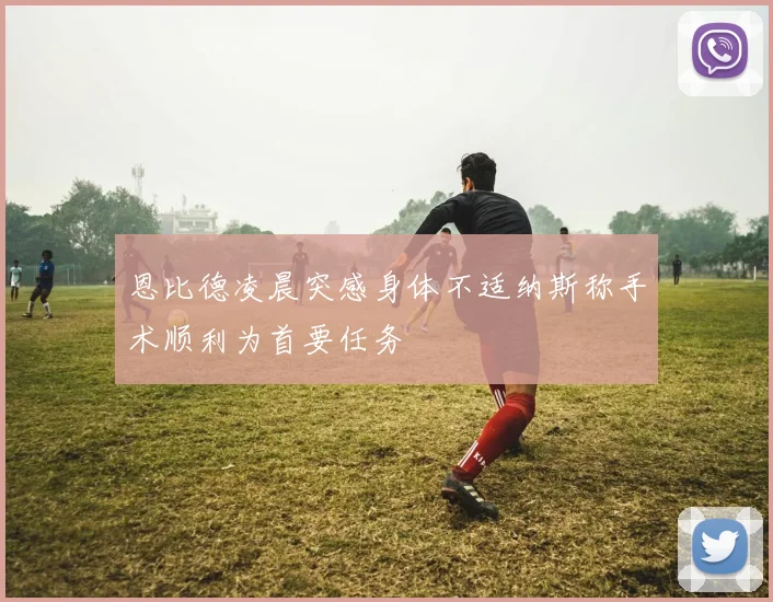 恩比德凌晨突感身体不适纳斯称手术顺利为首要任务
