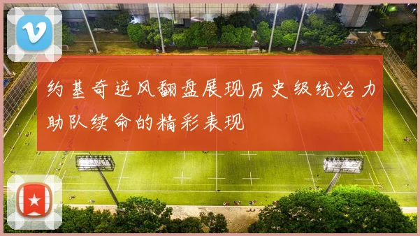 约基奇逆风翻盘展现历史级统治力助队续命的精彩表现