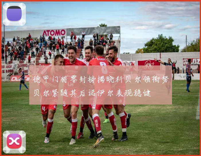 德甲门将零封榜揭晓科贝尔领衔努贝尔紧随其后诺伊尔表现稳健