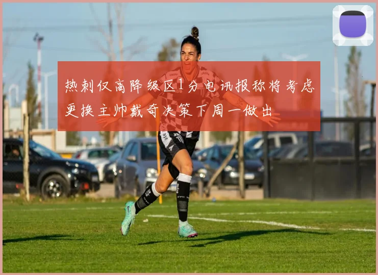 热刺仅高降级区1分电讯报称将考虑更换主帅戴奇决策下周一做出