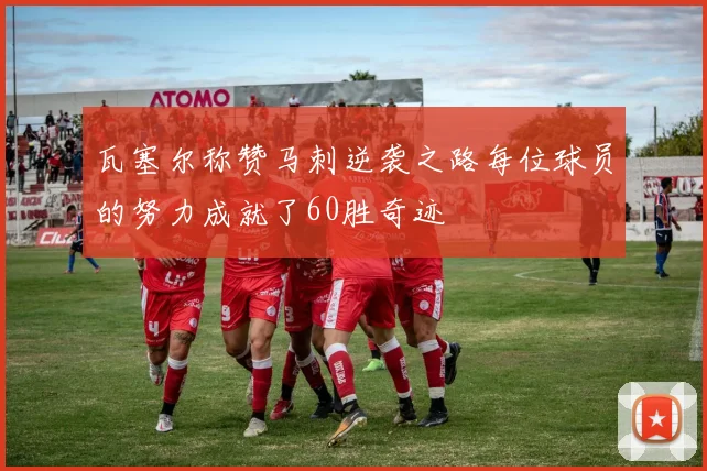 瓦塞尔称赞马刺逆袭之路每位球员的努力成就了60胜奇迹