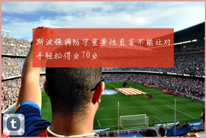 斯波强调防守重要性直言不能让对手轻松得分70分