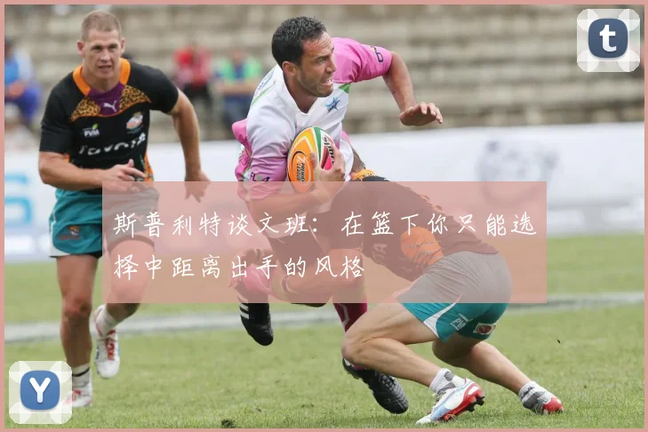 斯普利特谈文班：在篮下你只能选择中距离出手的风格